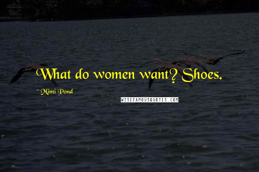 Mimi Pond Quotes: What do women want? Shoes.