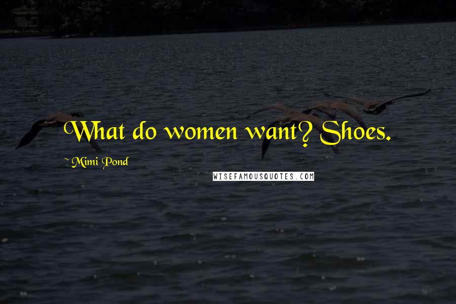 Mimi Pond Quotes: What do women want? Shoes.