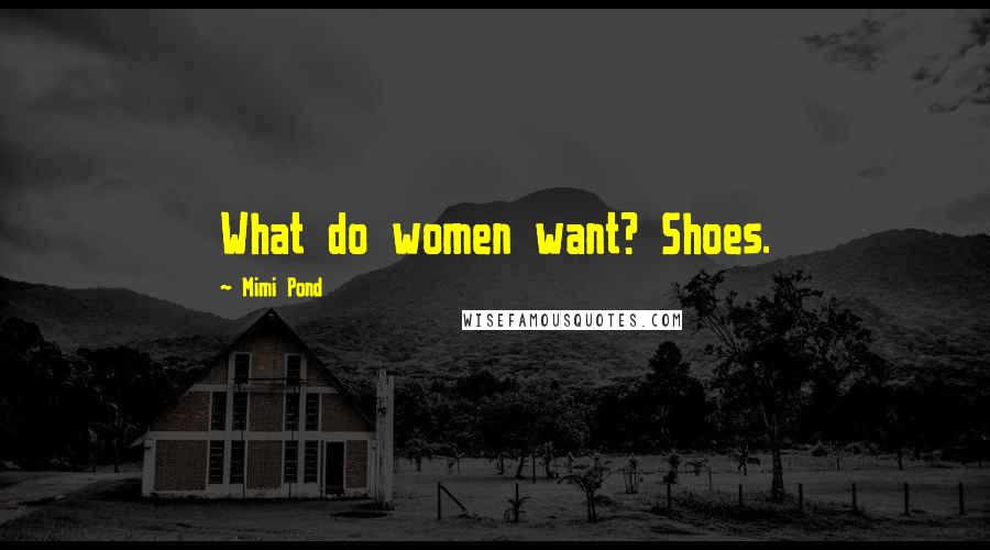 Mimi Pond Quotes: What do women want? Shoes.