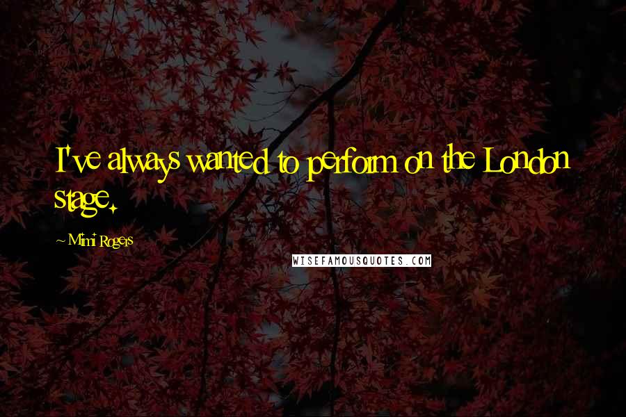 Mimi Rogers Quotes: I've always wanted to perform on the London stage.