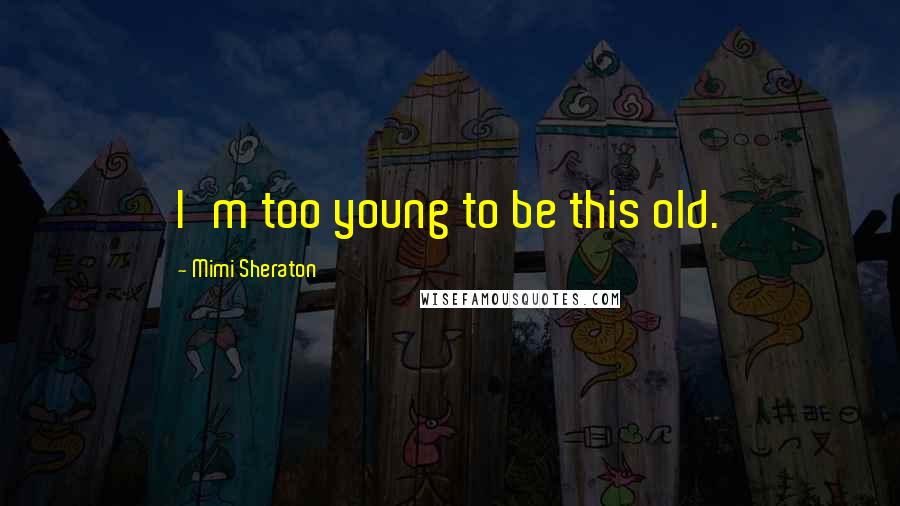 Mimi Sheraton Quotes: I'm too young to be this old.