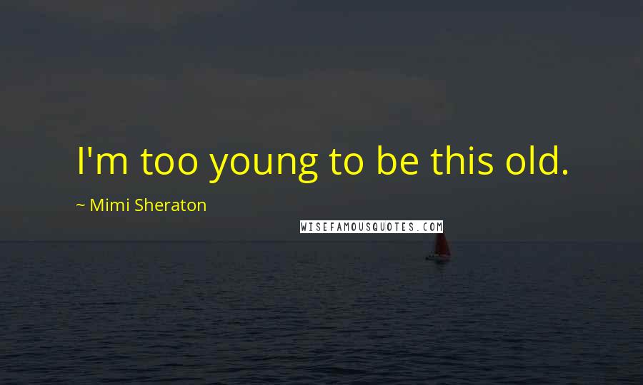 Mimi Sheraton Quotes: I'm too young to be this old.