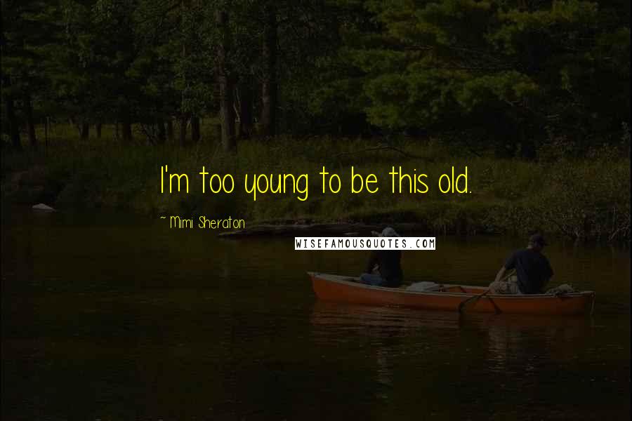 Mimi Sheraton Quotes: I'm too young to be this old.