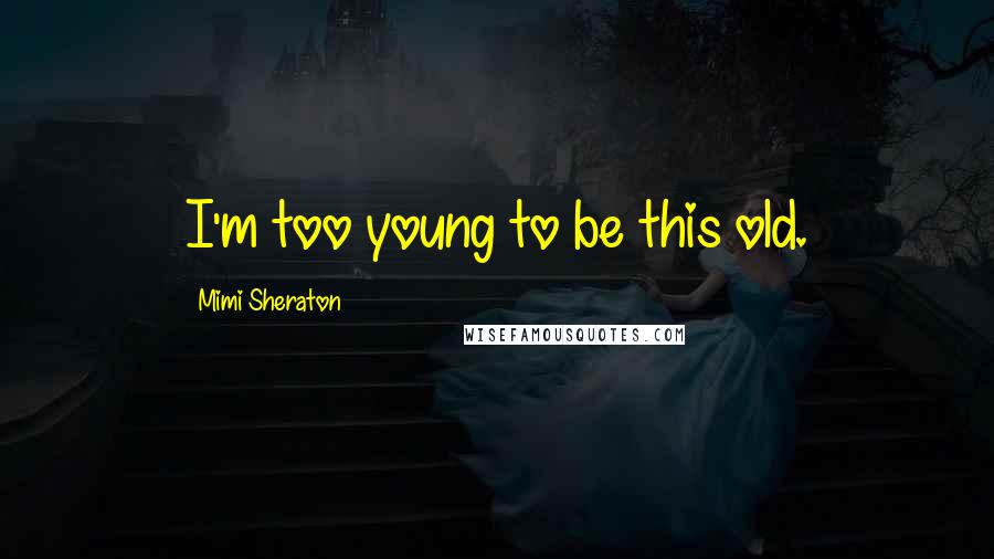 Mimi Sheraton Quotes: I'm too young to be this old.