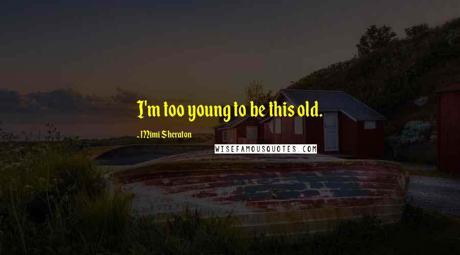 Mimi Sheraton Quotes: I'm too young to be this old.