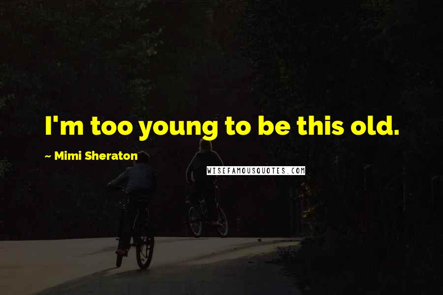 Mimi Sheraton Quotes: I'm too young to be this old.