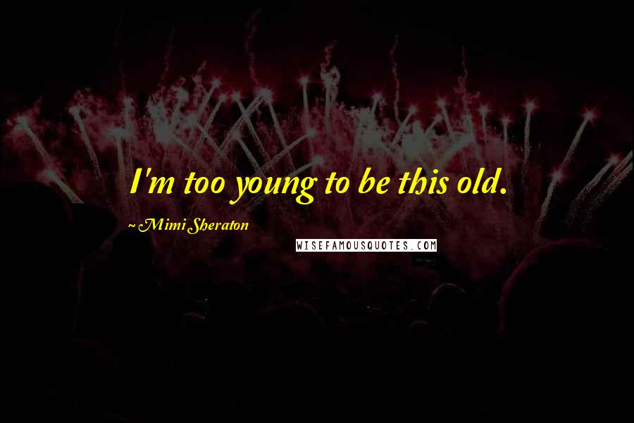 Mimi Sheraton Quotes: I'm too young to be this old.