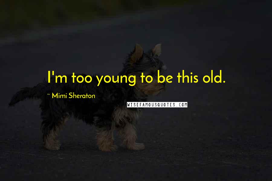 Mimi Sheraton Quotes: I'm too young to be this old.