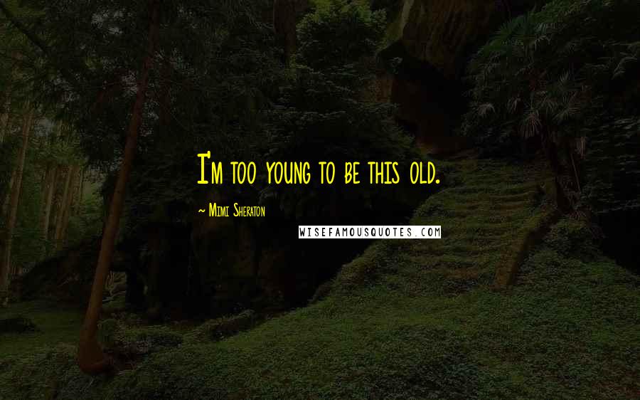 Mimi Sheraton Quotes: I'm too young to be this old.