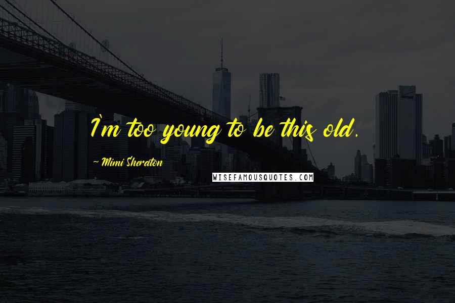 Mimi Sheraton Quotes: I'm too young to be this old.