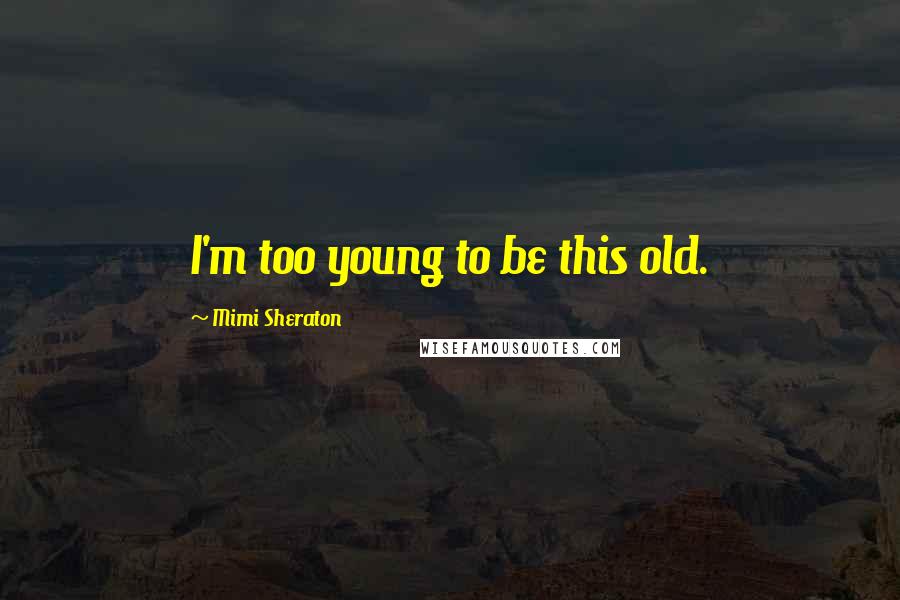Mimi Sheraton Quotes: I'm too young to be this old.
