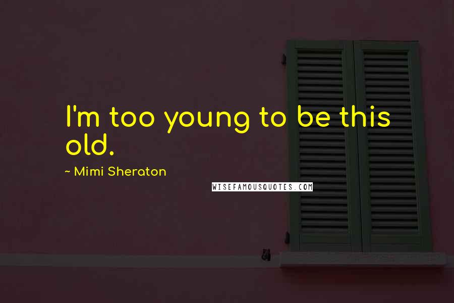 Mimi Sheraton Quotes: I'm too young to be this old.