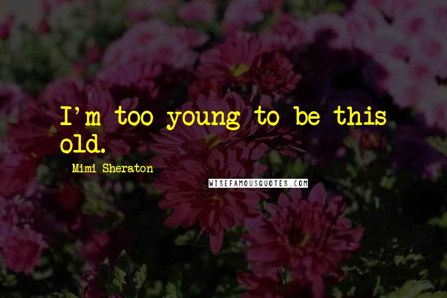 Mimi Sheraton Quotes: I'm too young to be this old.