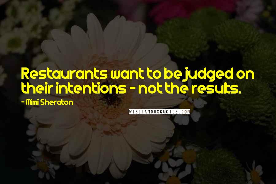 Mimi Sheraton Quotes: Restaurants want to be judged on their intentions - not the results.