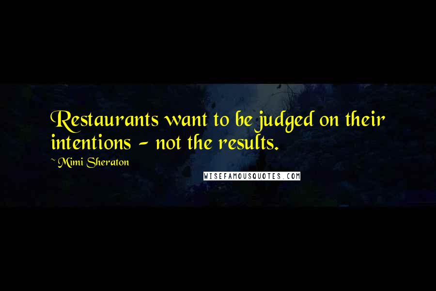 Mimi Sheraton Quotes: Restaurants want to be judged on their intentions - not the results.