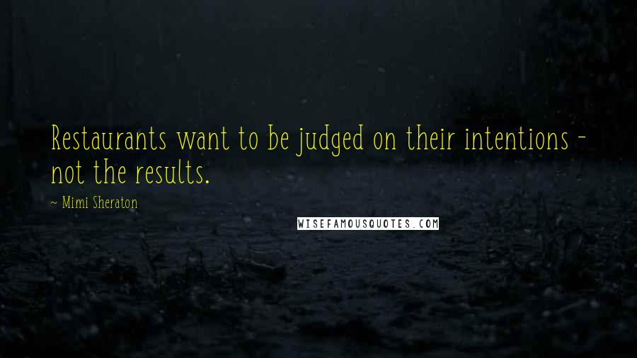 Mimi Sheraton Quotes: Restaurants want to be judged on their intentions - not the results.