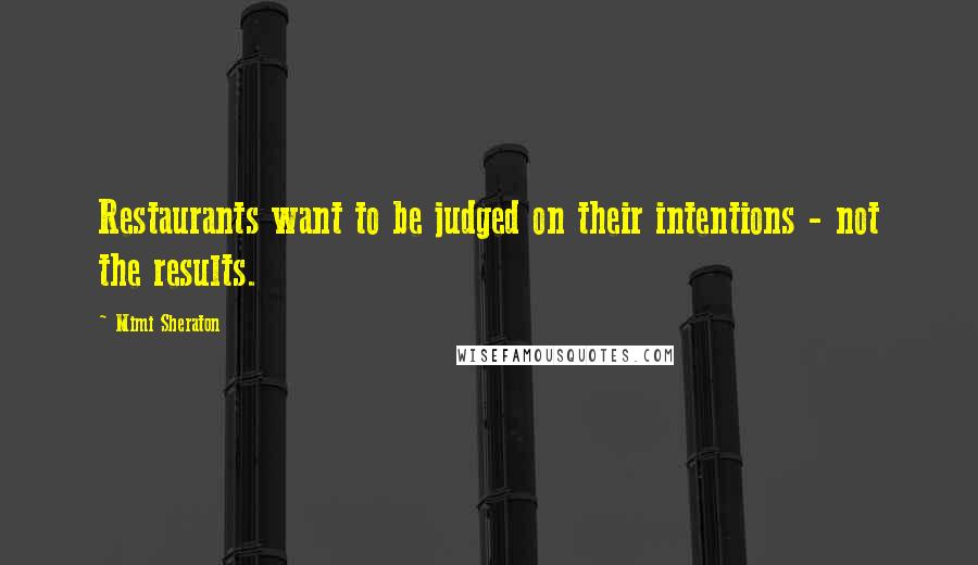 Mimi Sheraton Quotes: Restaurants want to be judged on their intentions - not the results.