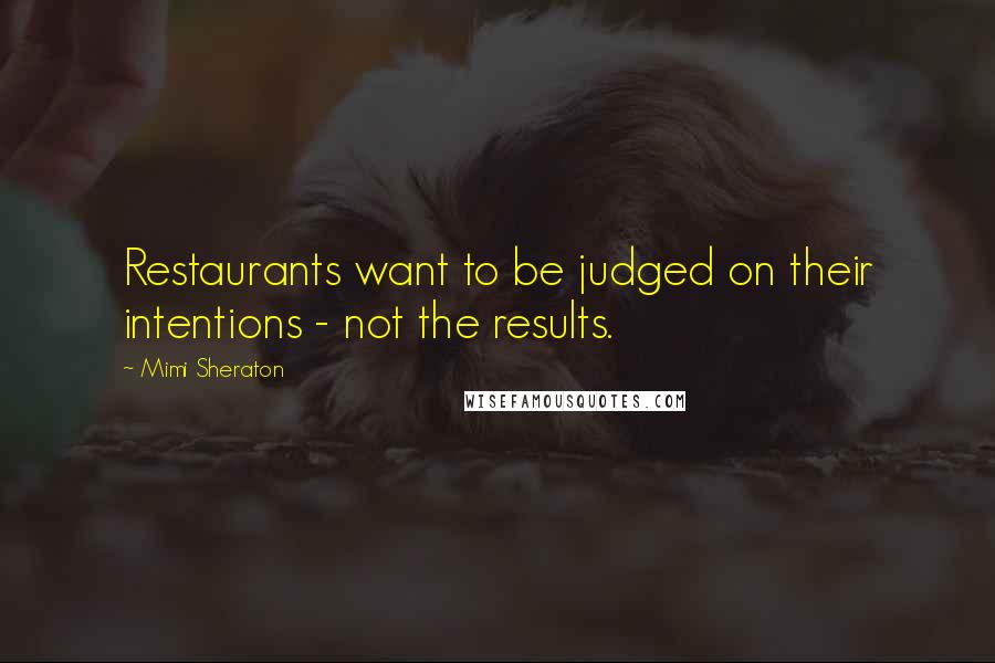 Mimi Sheraton Quotes: Restaurants want to be judged on their intentions - not the results.