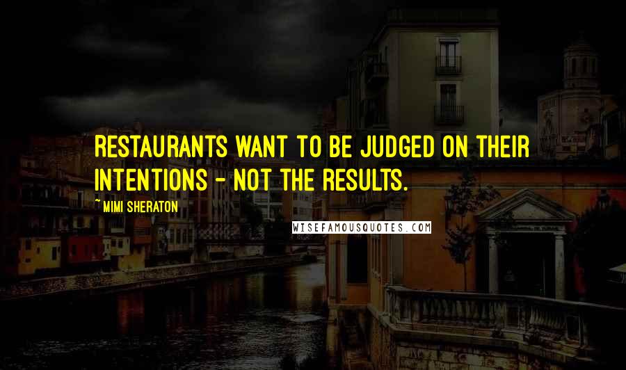 Mimi Sheraton Quotes: Restaurants want to be judged on their intentions - not the results.