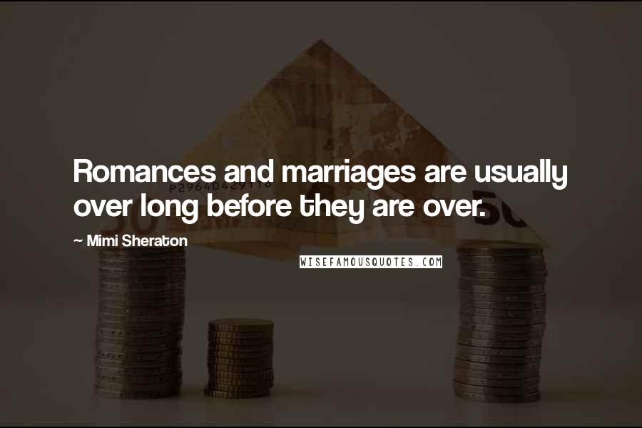 Mimi Sheraton Quotes: Romances and marriages are usually over long before they are over.