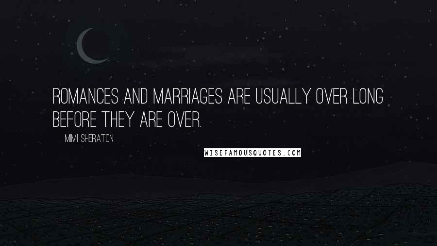 Mimi Sheraton Quotes: Romances and marriages are usually over long before they are over.