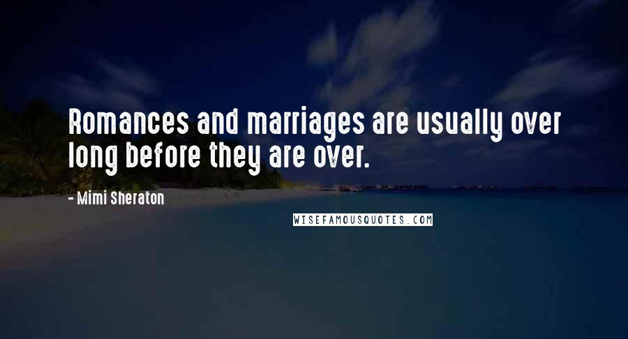 Mimi Sheraton Quotes: Romances and marriages are usually over long before they are over.