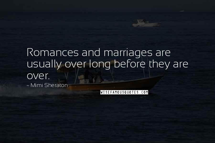 Mimi Sheraton Quotes: Romances and marriages are usually over long before they are over.