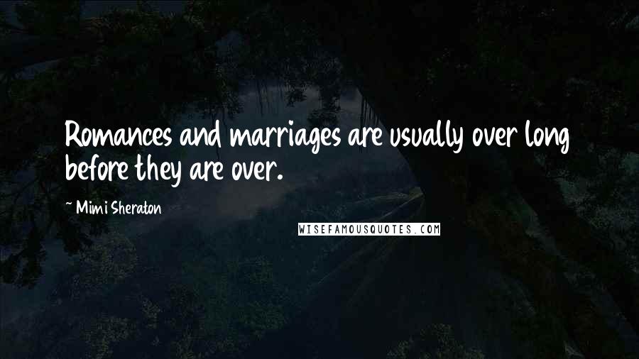 Mimi Sheraton Quotes: Romances and marriages are usually over long before they are over.