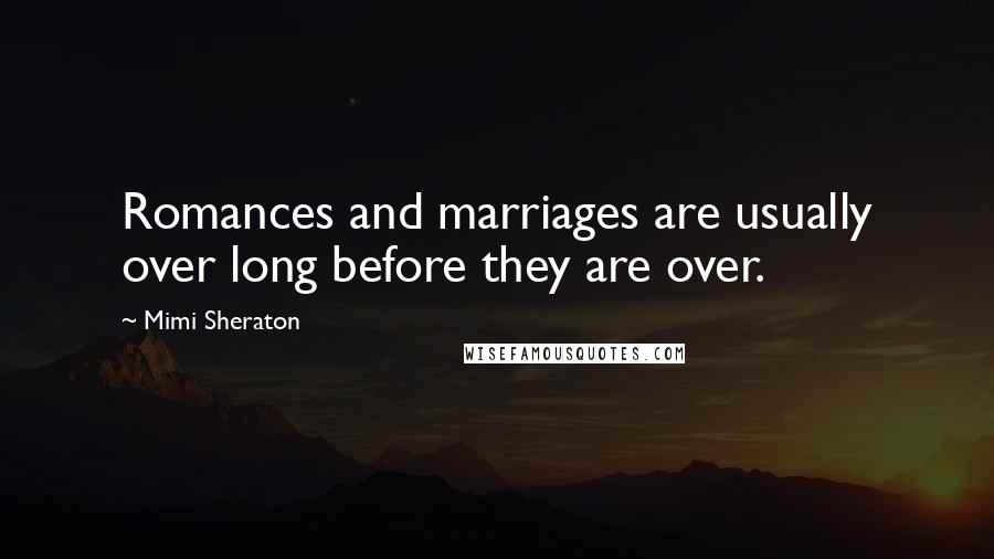 Mimi Sheraton Quotes: Romances and marriages are usually over long before they are over.
