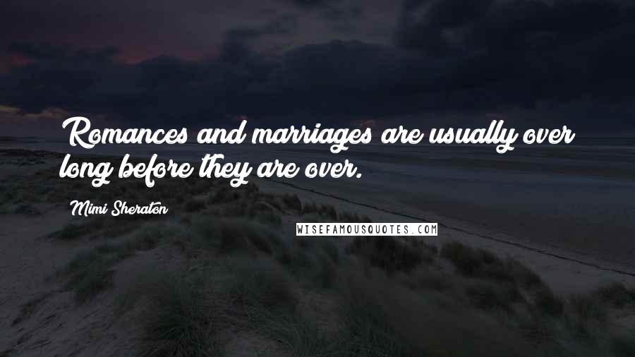 Mimi Sheraton Quotes: Romances and marriages are usually over long before they are over.