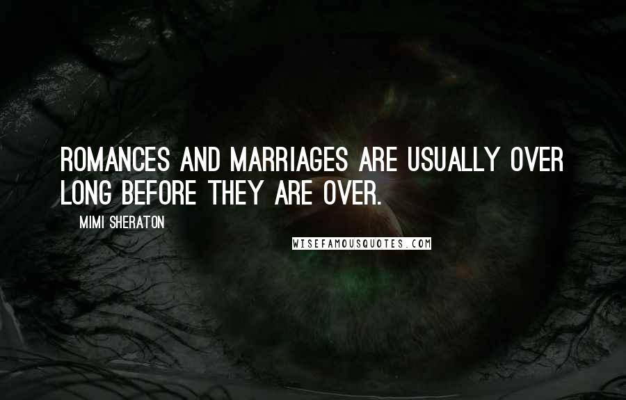 Mimi Sheraton Quotes: Romances and marriages are usually over long before they are over.