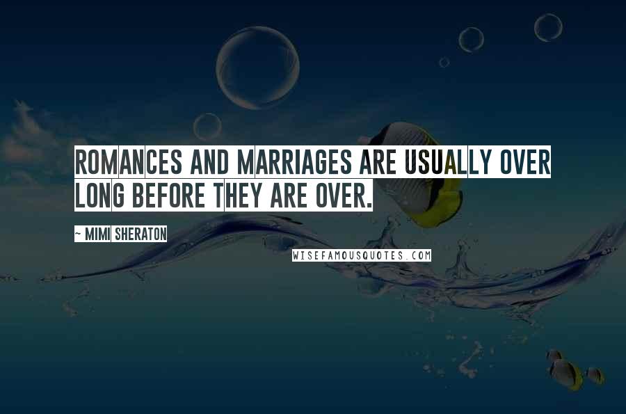 Mimi Sheraton Quotes: Romances and marriages are usually over long before they are over.