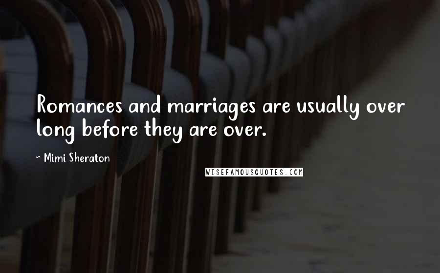 Mimi Sheraton Quotes: Romances and marriages are usually over long before they are over.