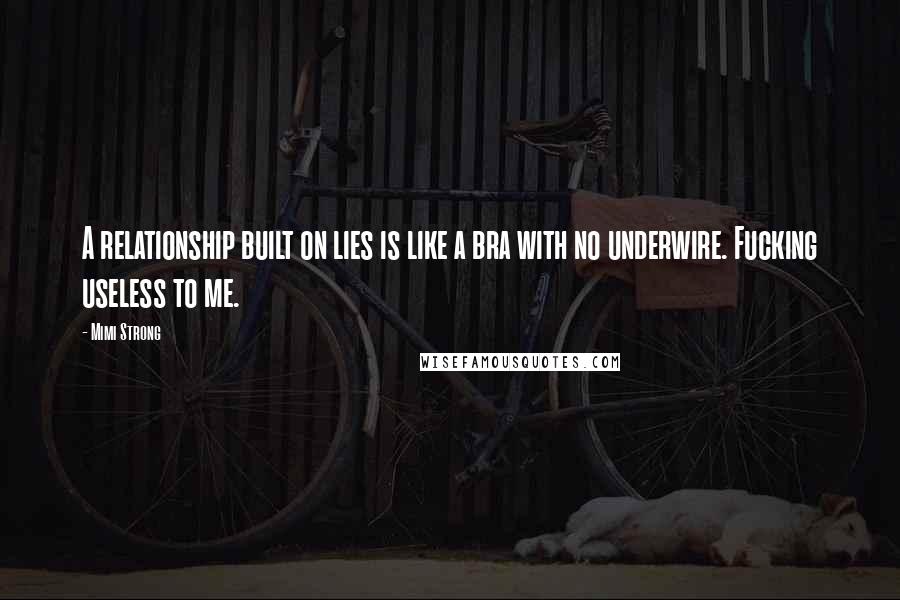 Mimi Strong Quotes: A relationship built on lies is like a bra with no underwire. Fucking useless to me.