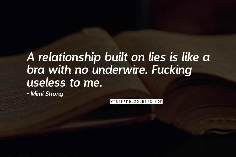 Mimi Strong Quotes: A relationship built on lies is like a bra with no underwire. Fucking useless to me.