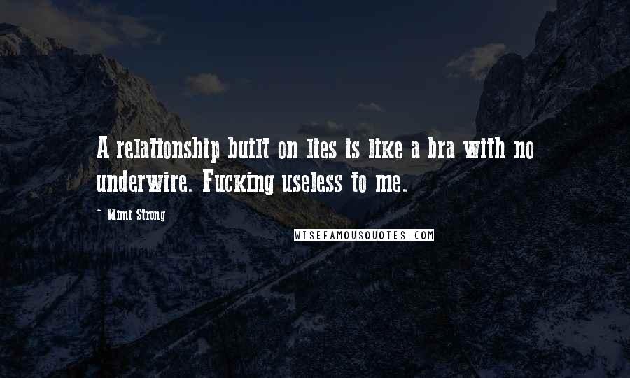 Mimi Strong Quotes: A relationship built on lies is like a bra with no underwire. Fucking useless to me.