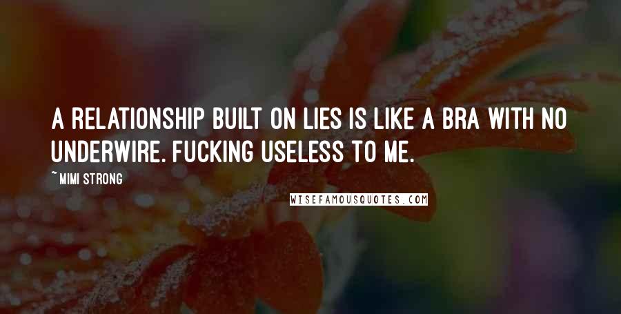 Mimi Strong Quotes: A relationship built on lies is like a bra with no underwire. Fucking useless to me.