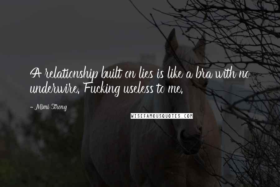Mimi Strong Quotes: A relationship built on lies is like a bra with no underwire. Fucking useless to me.