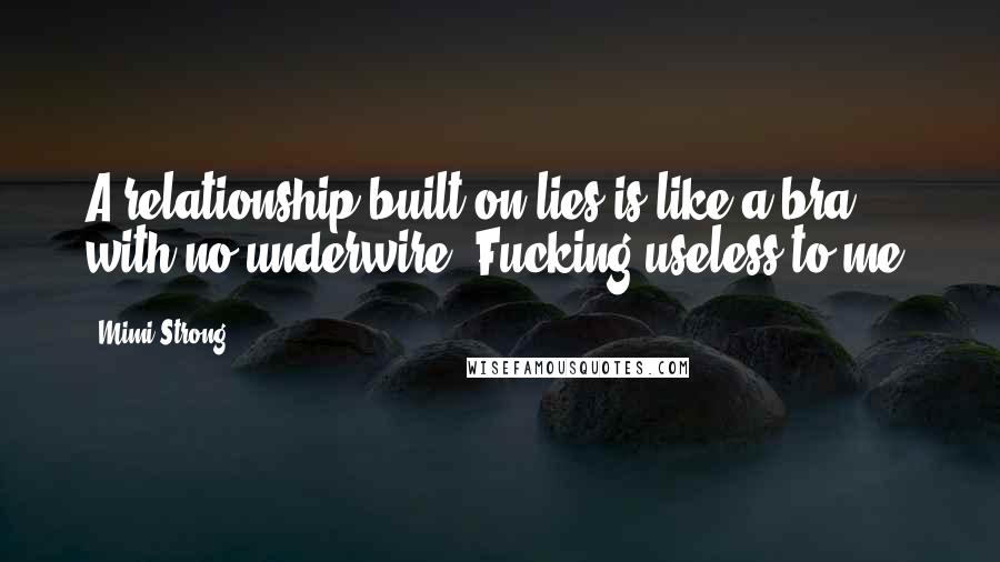 Mimi Strong Quotes: A relationship built on lies is like a bra with no underwire. Fucking useless to me.