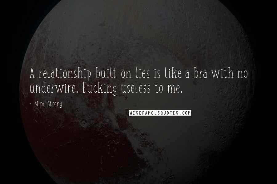 Mimi Strong Quotes: A relationship built on lies is like a bra with no underwire. Fucking useless to me.