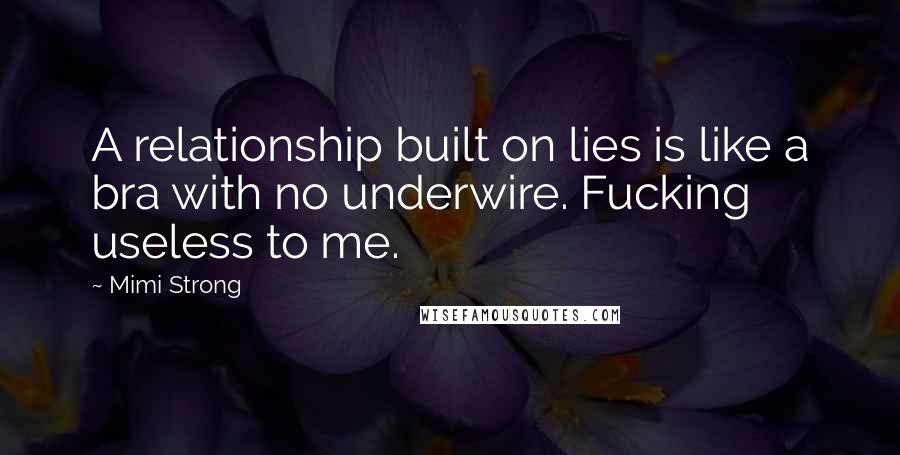 Mimi Strong Quotes: A relationship built on lies is like a bra with no underwire. Fucking useless to me.