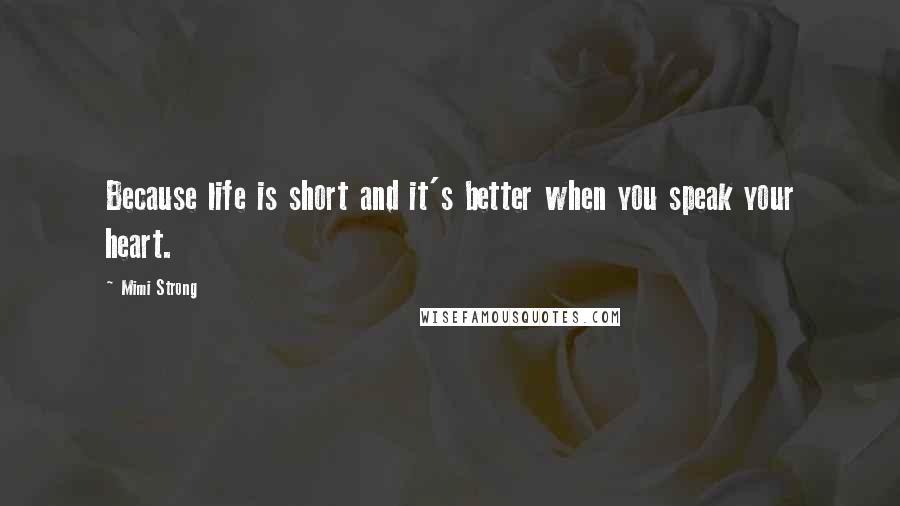 Mimi Strong Quotes: Because life is short and it's better when you speak your heart.