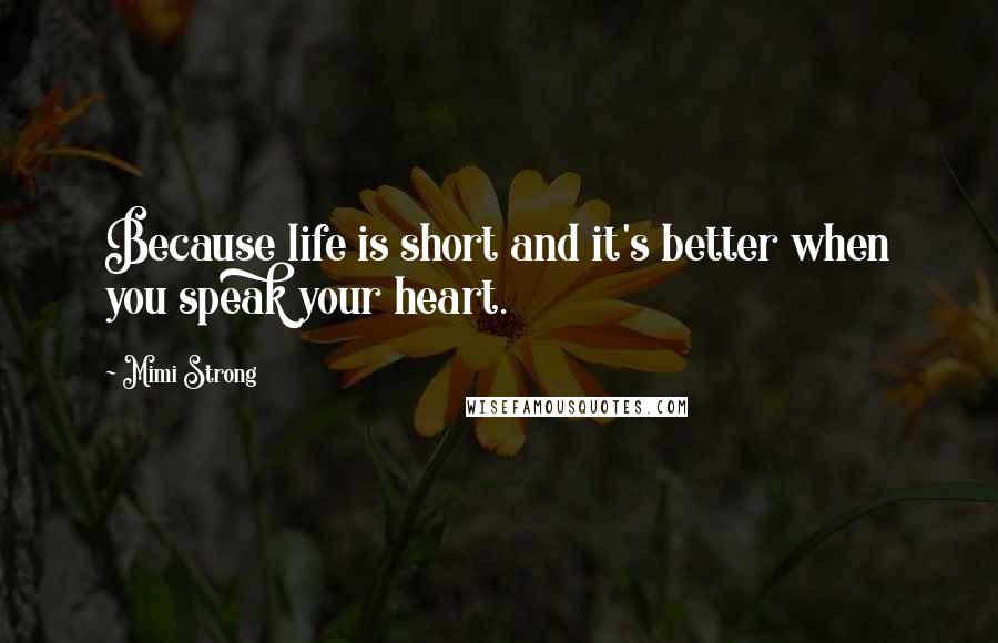 Mimi Strong Quotes: Because life is short and it's better when you speak your heart.