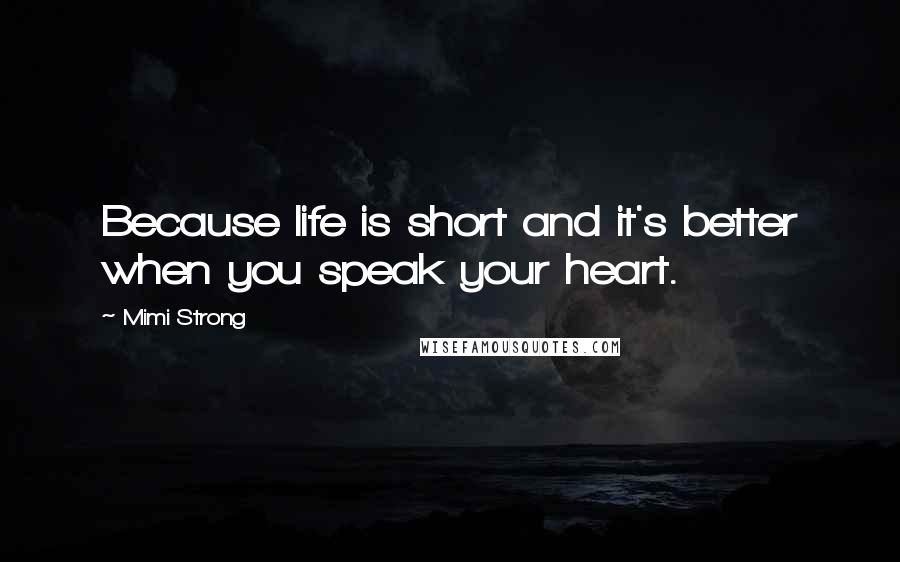 Mimi Strong Quotes: Because life is short and it's better when you speak your heart.