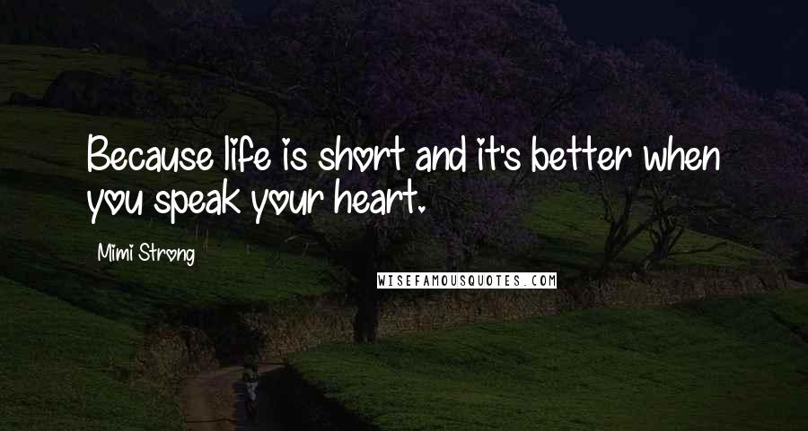 Mimi Strong Quotes: Because life is short and it's better when you speak your heart.