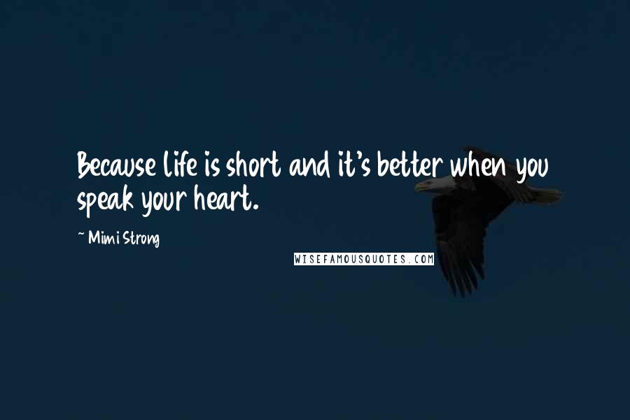 Mimi Strong Quotes: Because life is short and it's better when you speak your heart.