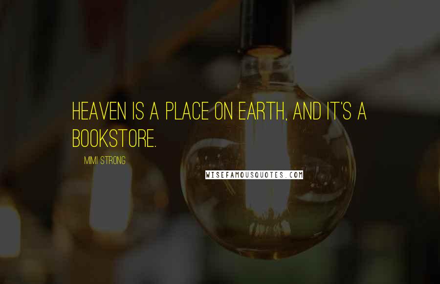 Mimi Strong Quotes: Heaven is a place on earth, and it's a bookstore.