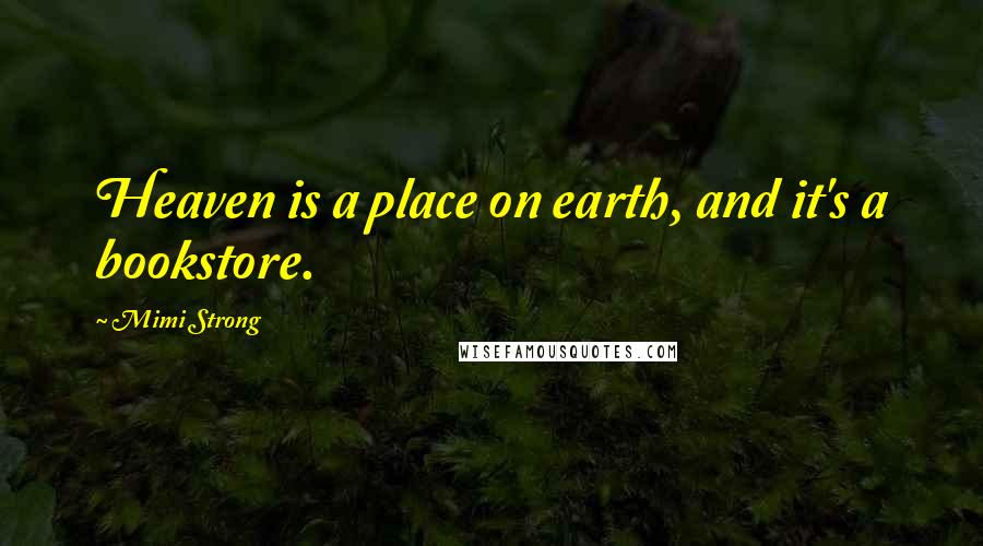 Mimi Strong Quotes: Heaven is a place on earth, and it's a bookstore.