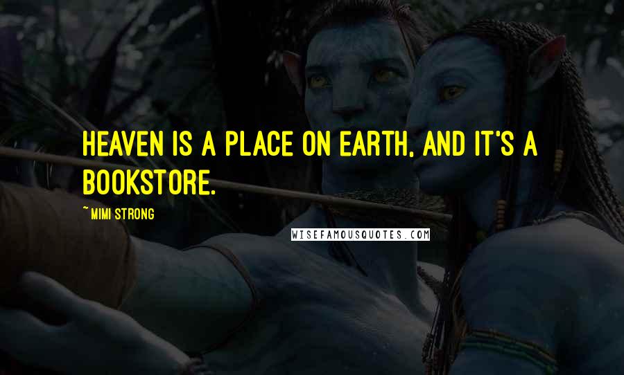 Mimi Strong Quotes: Heaven is a place on earth, and it's a bookstore.