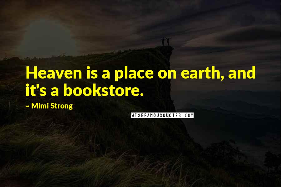 Mimi Strong Quotes: Heaven is a place on earth, and it's a bookstore.